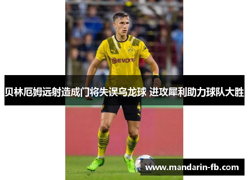 贝林厄姆远射造成门将失误乌龙球 进攻犀利助力球队大胜