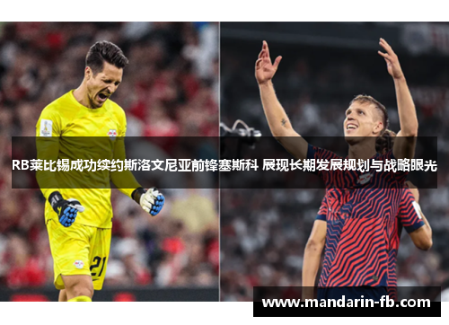 RB莱比锡成功续约斯洛文尼亚前锋塞斯科 展现长期发展规划与战略眼光 RB莱比锡成功续约斯洛文尼亚前锋塞斯科 展现长期发展规划与战略眼光