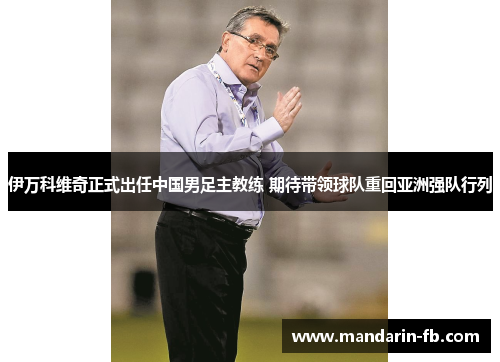伊万科维奇正式出任中国男足主教练 期待带领球队重回亚洲强队行列 伊万科维奇正式出任中国男足主教练 期待带领球队重回亚洲强队行列