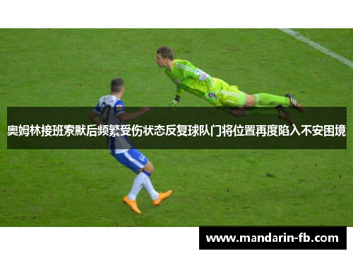 奥姆林接班索默后频繁受伤状态反复球队门将位置再度陷入不安困境 奥姆林接班索默后频繁受伤状态反复球队门将位置再度陷入不安困境