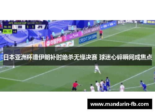 日本亚洲杯遭伊朗补时绝杀无缘决赛 球迷心碎瞬间成焦点 日本亚洲杯遭伊朗补时绝杀无缘决赛 球迷心碎瞬间成焦点