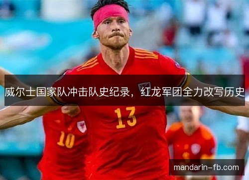 威尔士国家队冲击队史纪录,红龙军团全力改写历史 威尔士国家队冲击队史纪录,红龙军团全力改写历史