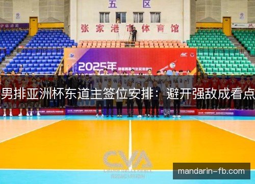 男排亚洲杯东道主签位安排:避开强敌成看点 男排亚洲杯东道主签位安排:避开强敌成看点